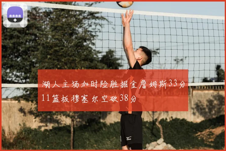 湖人主场加时险胜掘金詹姆斯33分11篮板穆塞尔空砍38分