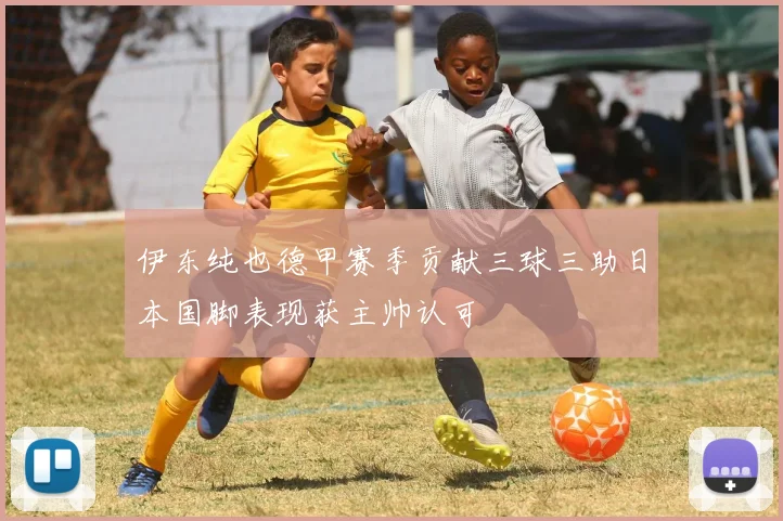 伊东纯也德甲赛季贡献三球三助日本国脚表现获主帅认可
