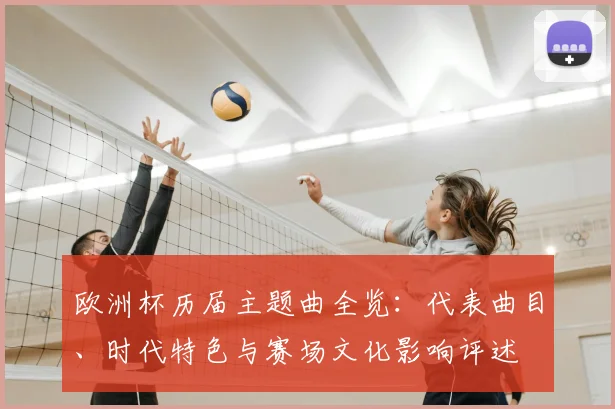 欧洲杯历届主题曲全览：代表曲目、时代特色与赛场文化影响评述