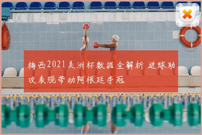 梅西2021美洲杯数据全解析 进球助攻表现带动阿根廷夺冠