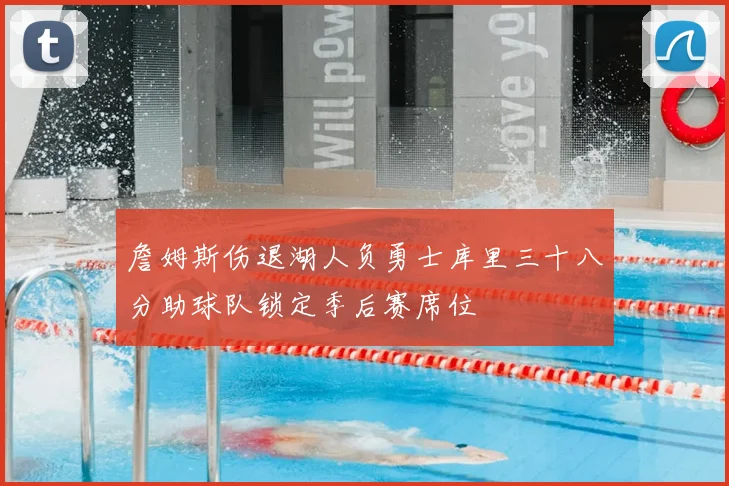 詹姆斯伤退湖人负勇士库里三十八分助球队锁定季后赛席位