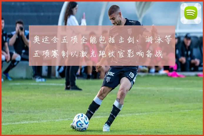 奥运会五项全能包括击剑、游泳等五项赛制以激光跑收官影响备战