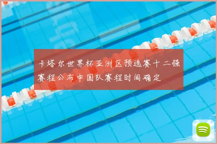 卡塔尔世界杯亚洲区预选赛十二强赛程公布中国队赛程时间确定