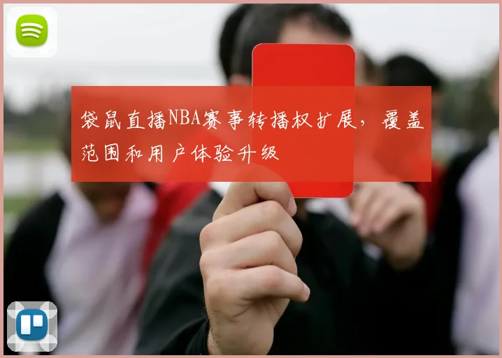 袋鼠直播NBA赛事转播权扩展，覆盖范围和用户体验升级