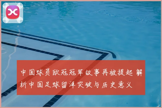 中国球员欧冠冠军故事再被提起 解析中国足球留洋突破与历史意义
