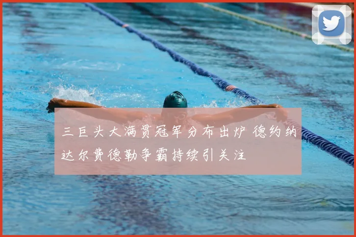 三巨头大满贯冠军分布出炉 德约纳达尔费德勒争霸持续引关注