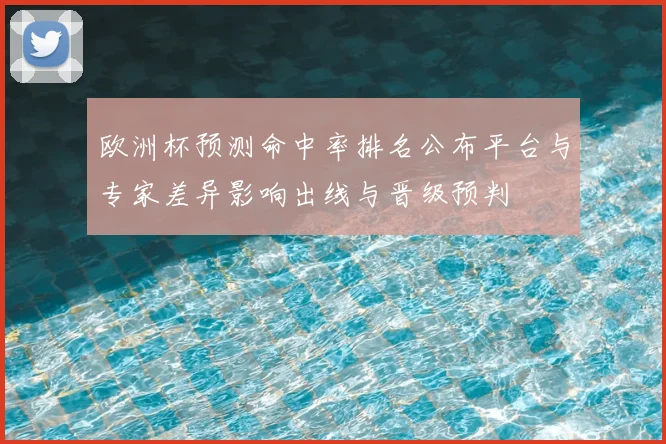 欧洲杯预测命中率排名公布平台与专家差异影响出线与晋级预判