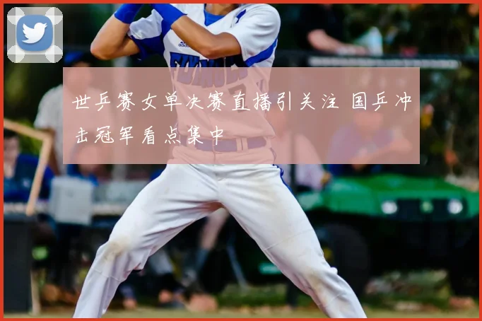 世乒赛女单决赛直播引关注 国乒冲击冠军看点集中