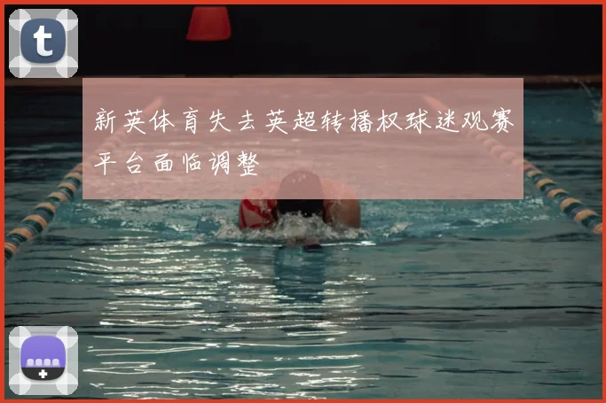 新英体育失去英超转播权球迷观赛平台面临调整