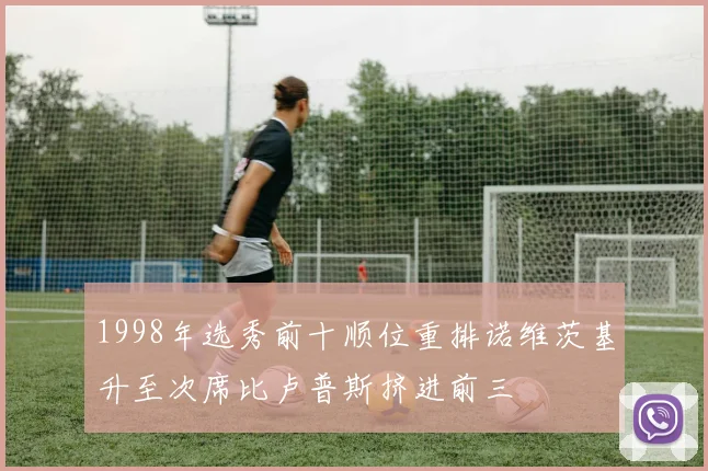 1998年选秀前十顺位重排诺维茨基升至次席比卢普斯挤进前三