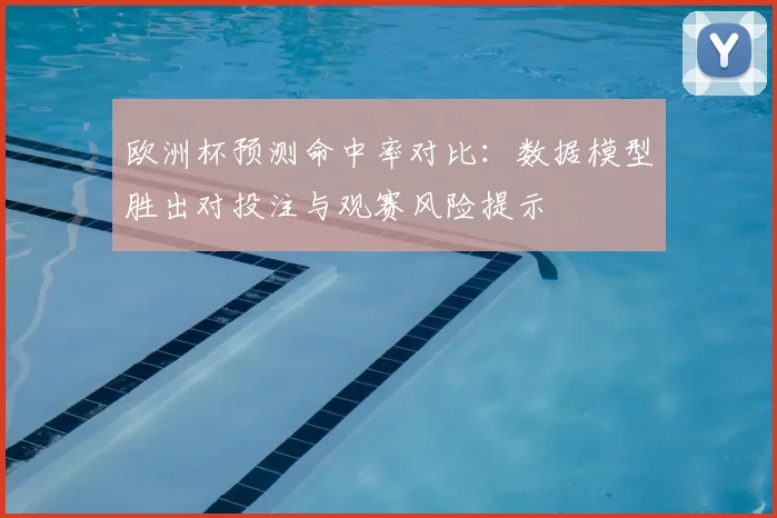 欧洲杯预测命中率对比：数据模型胜出对投注与观赛风险提示