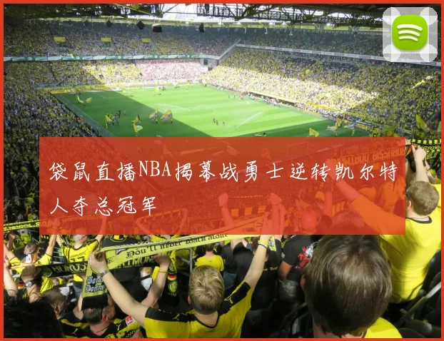 袋鼠直播NBA揭幕战勇士逆转凯尔特人夺总冠军