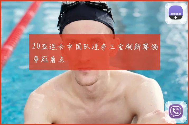 20亚运会中国队连夺三金刷新赛场争冠看点