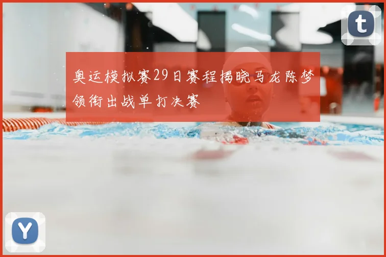 奥运模拟赛29日赛程揭晓马龙陈梦领衔出战单打决赛