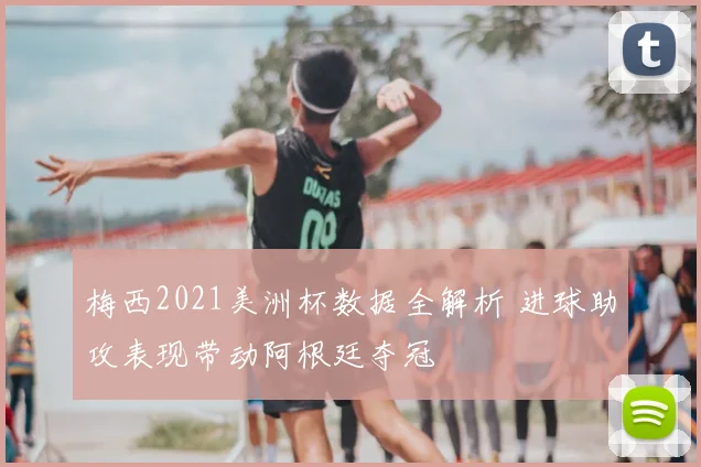 梅西2021美洲杯数据全解析 进球助攻表现带动阿根廷夺冠