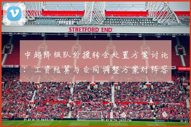 中超降级队外援转会处置方案讨论：工资结算与合同调整方案对阵容影响