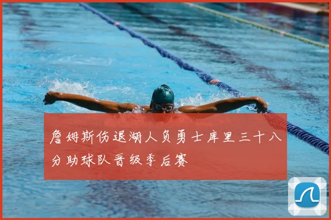 詹姆斯伤退湖人负勇士库里三十八分助球队晋级季后赛