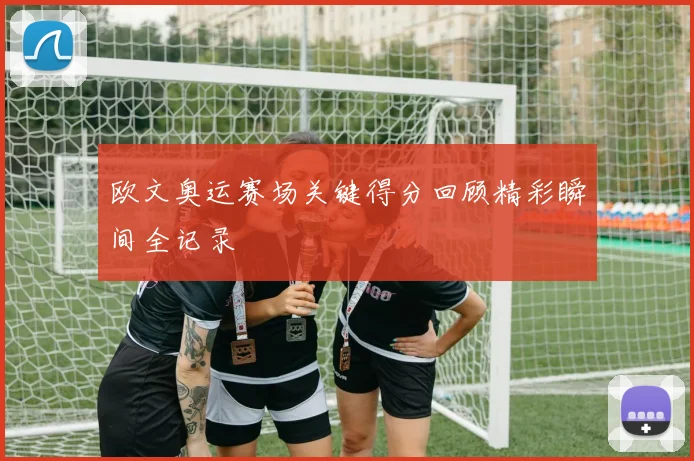 欧文奥运赛场关键得分回顾精彩瞬间全记录