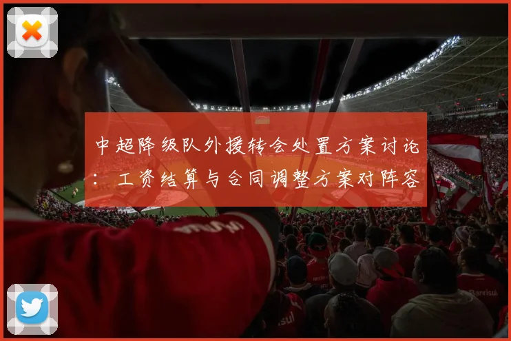 中超降级队外援转会处置方案讨论：工资结算与合同调整方案对阵容影响