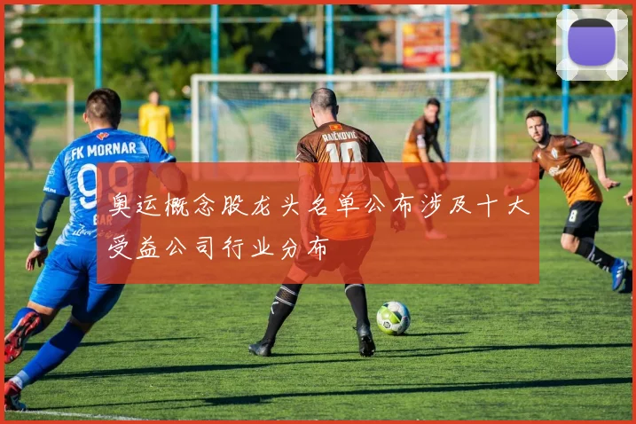 奥运概念股龙头名单公布涉及十大受益公司行业分布