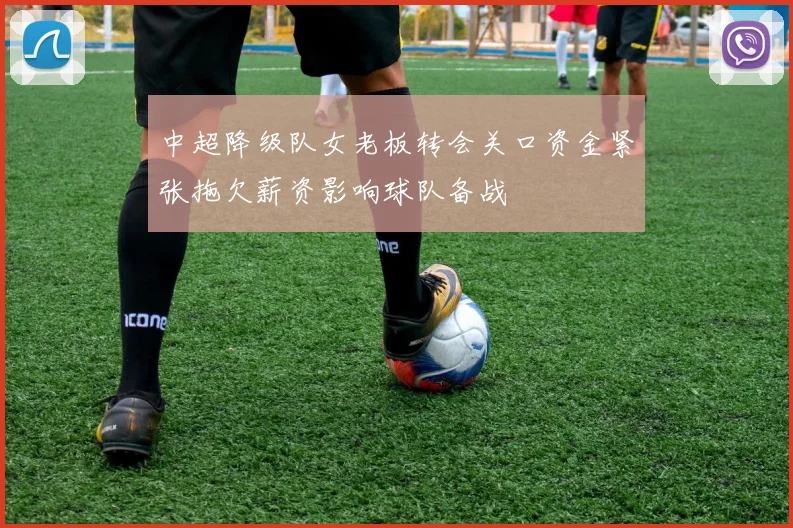 中超降级队女老板转会关口资金紧张拖欠薪资影响球队备战