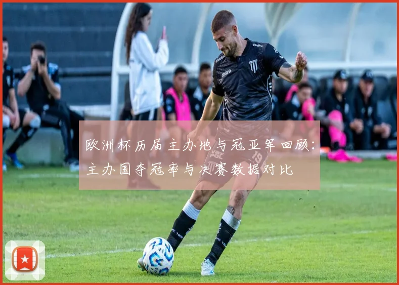 欧洲杯历届主办地与冠亚军回顾:主办国夺冠率与决赛数据对比