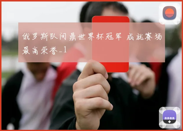 俄罗斯队问鼎世界杯冠军 成就赛场最高荣誉_1