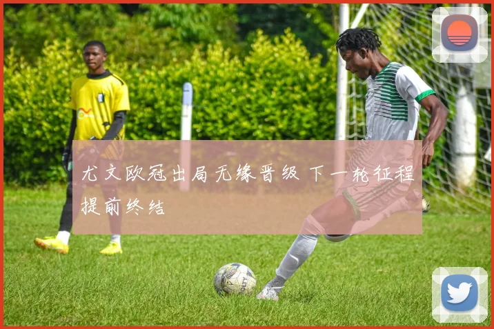 尤文欧冠出局无缘晋级 下一轮征程提前终结