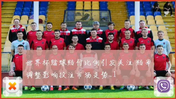 世界杯赌球赔付比例引发关注 赔率调整影响投注市场走势_1